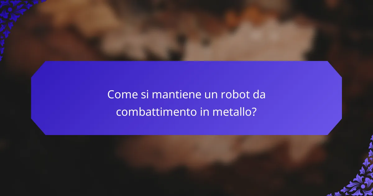 Come si mantiene un robot da combattimento in metallo?