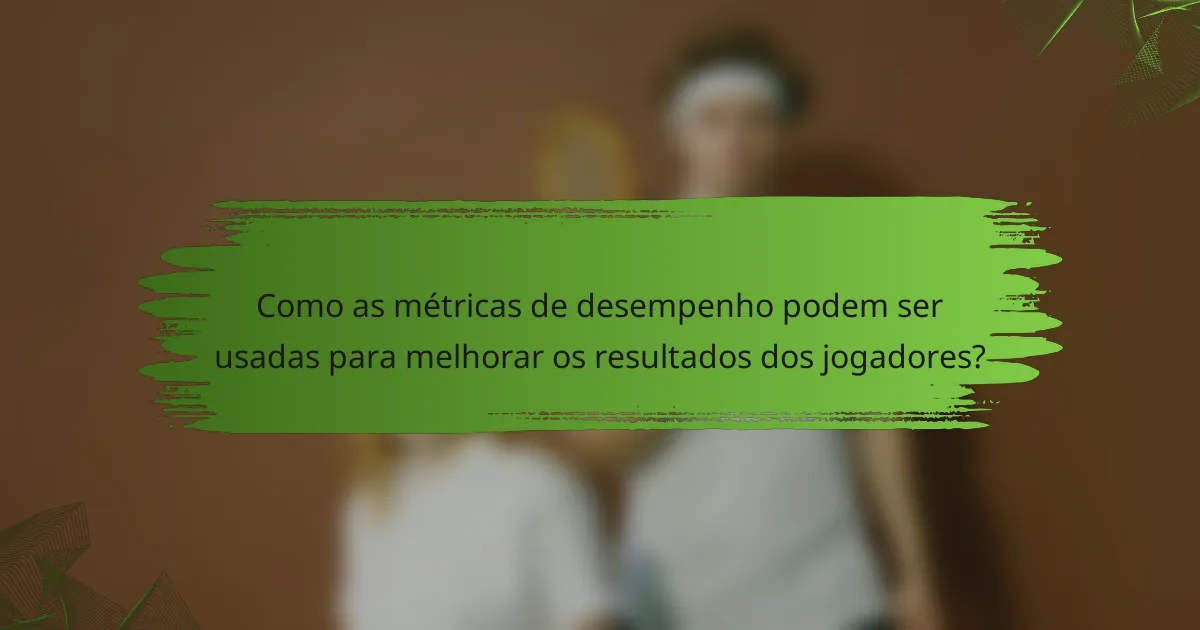 Como as métricas de desempenho podem ser usadas para melhorar os resultados dos jogadores?