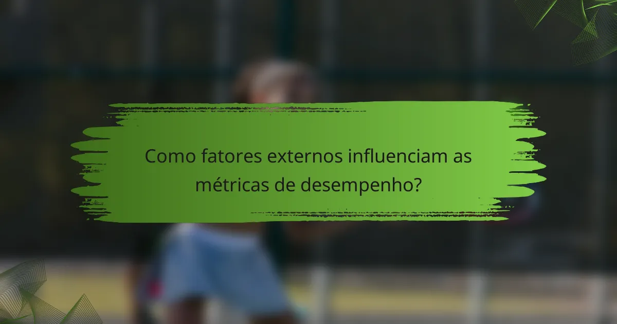 Como fatores externos influenciam as métricas de desempenho?