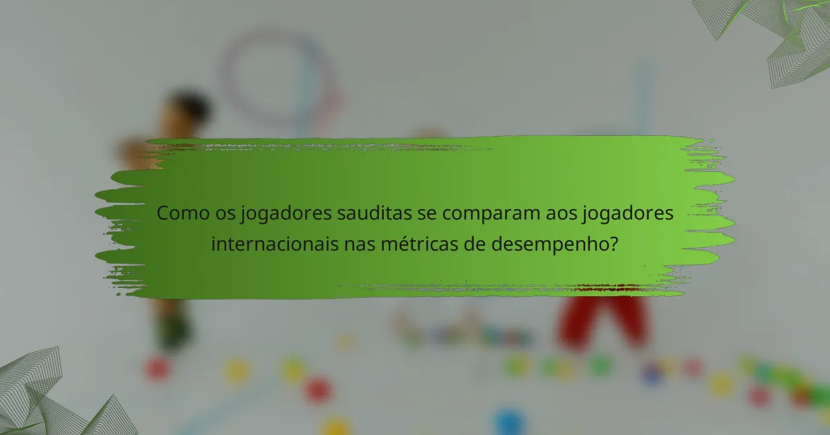 Como os jogadores sauditas se comparam aos jogadores internacionais nas métricas de desempenho?