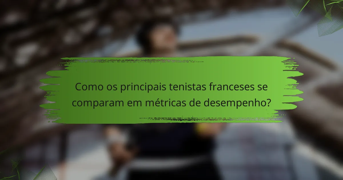 Como os principais tenistas franceses se comparam em métricas de desempenho?