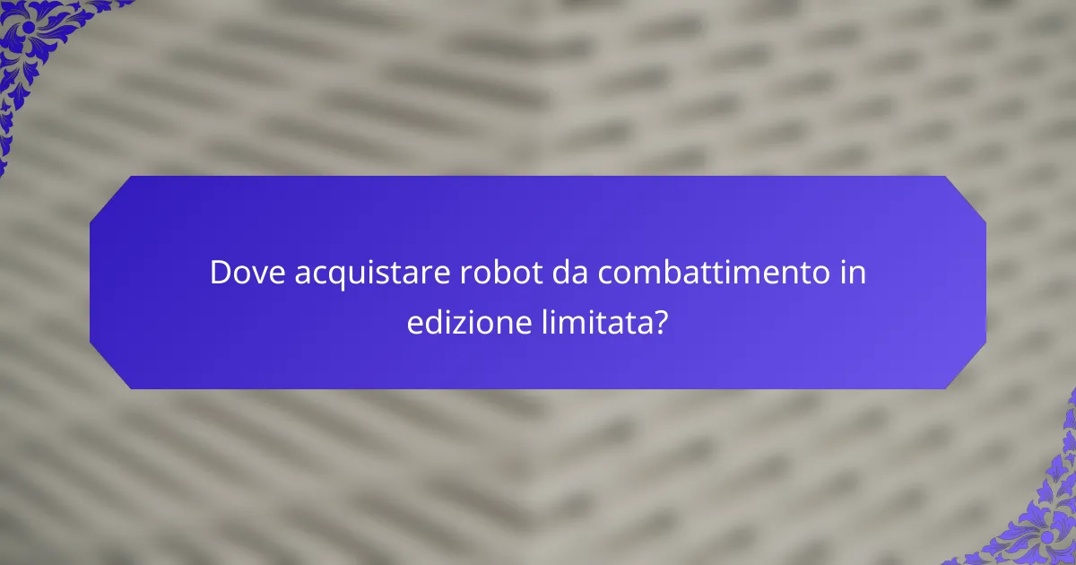 Dove acquistare robot da combattimento in edizione limitata?