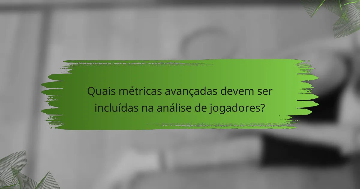 Quais métricas avançadas devem ser incluídas na análise de jogadores?