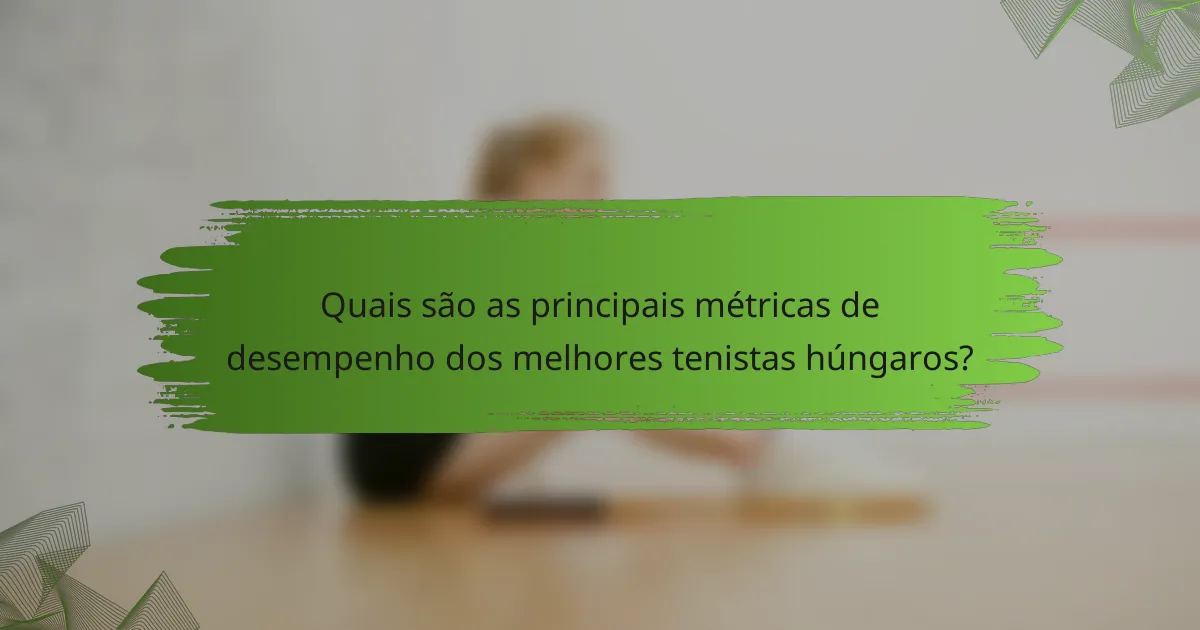Quais são as principais métricas de desempenho dos melhores tenistas húngaros?