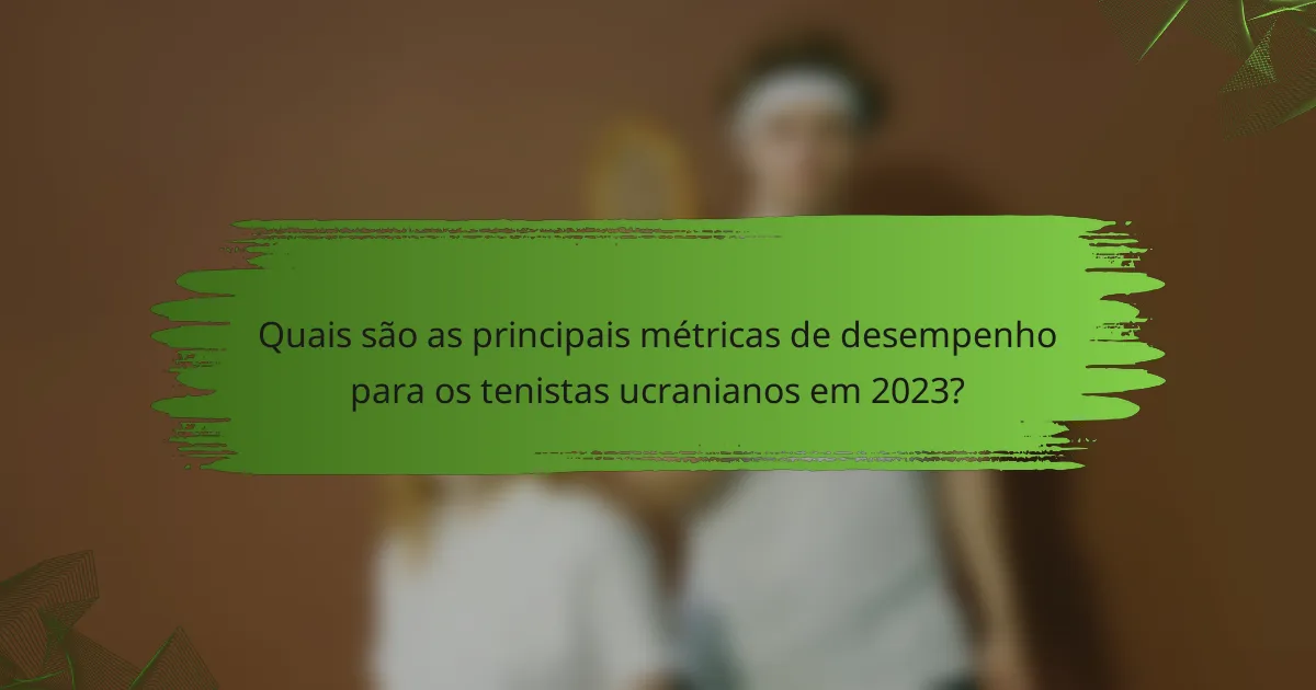 Quais são as principais métricas de desempenho para os tenistas ucranianos em 2023?