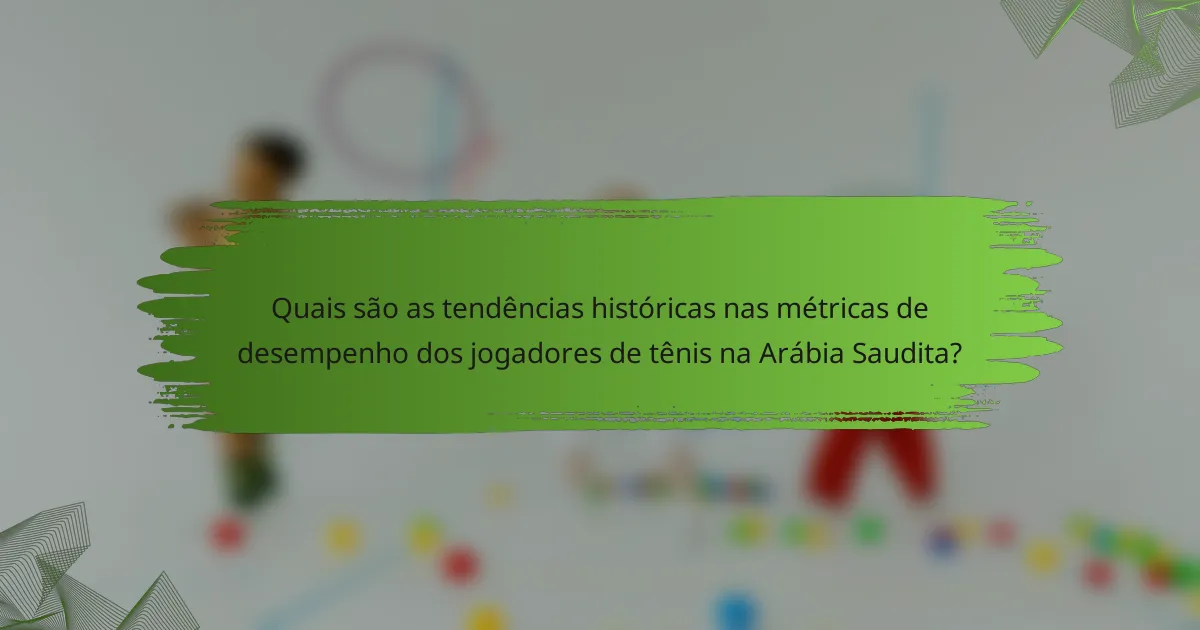 Quais são as tendências históricas nas métricas de desempenho dos jogadores de tênis na Arábia Saudita?