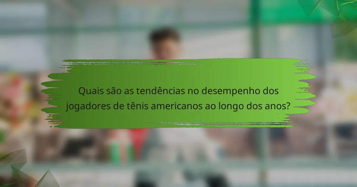 Quais são as tendências no desempenho dos jogadores de tênis americanos ao longo dos anos?