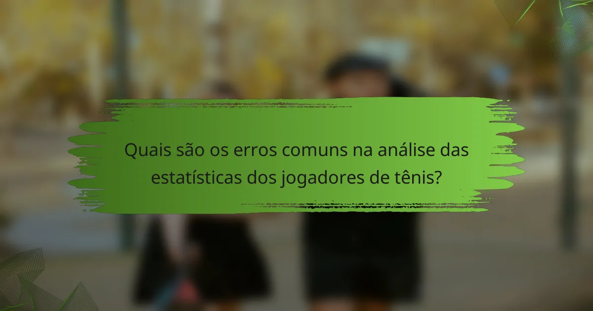 Quais são os erros comuns na análise das estatísticas dos jogadores de tênis?