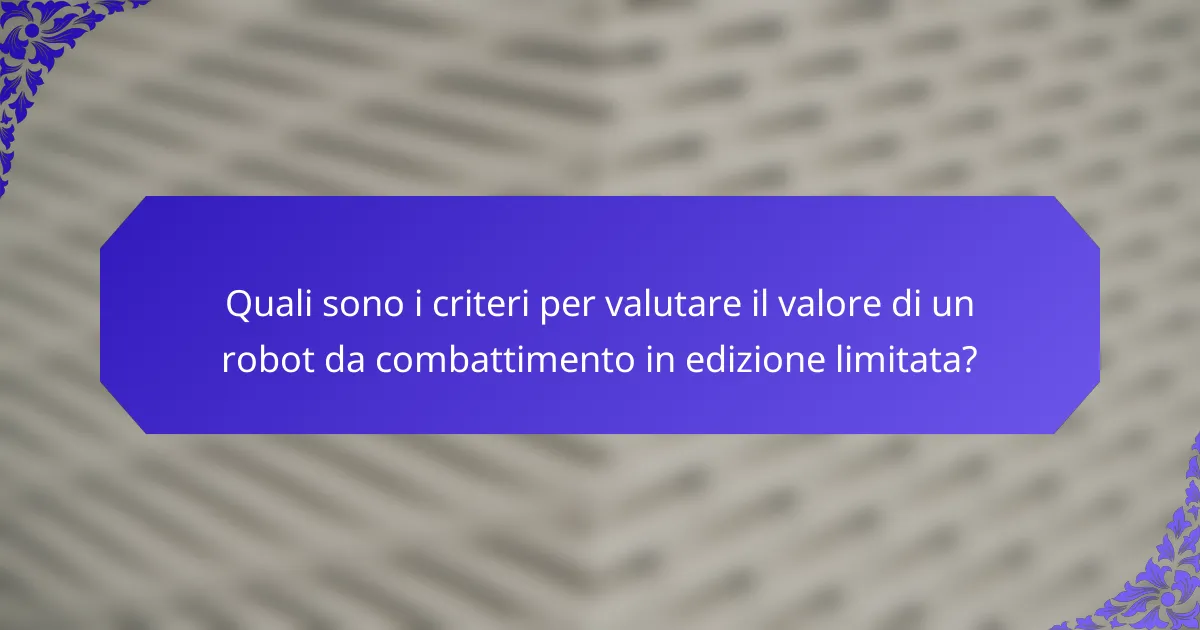 Quali sono i criteri per valutare il valore di un robot da combattimento in edizione limitata?