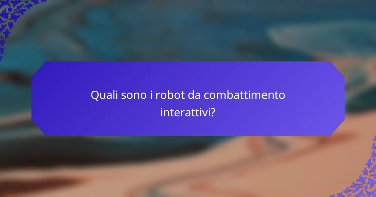 Quali sono i robot da combattimento interattivi?