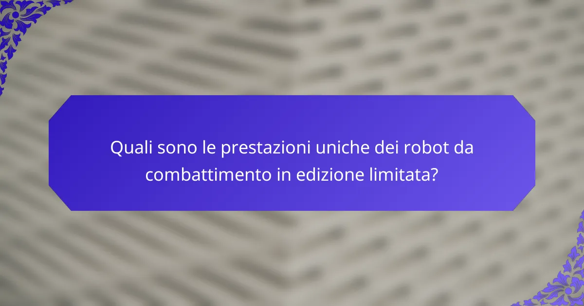 Quali sono le prestazioni uniche dei robot da combattimento in edizione limitata?