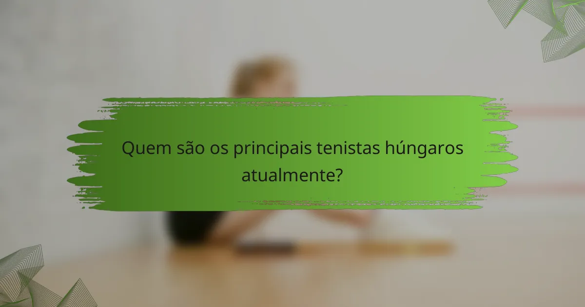 Quem são os principais tenistas húngaros atualmente?
